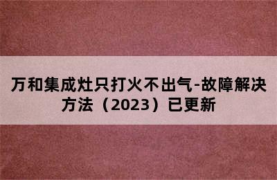 万和集成灶只打火不出气-故障解决方法（2023）已更新