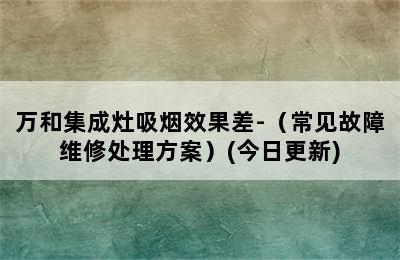 万和集成灶吸烟效果差-（常见故障维修处理方案）(今日更新)