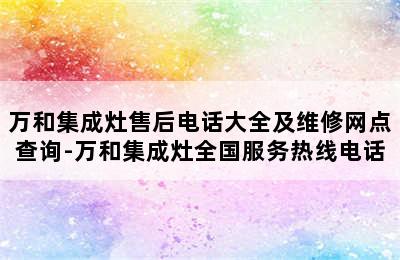 万和集成灶售后电话大全及维修网点查询-万和集成灶全国服务热线电话