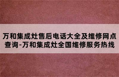 万和集成灶售后电话大全及维修网点查询-万和集成灶全国维修服务热线