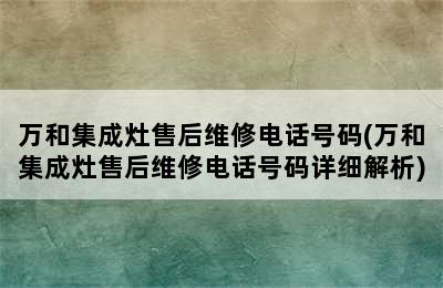 万和集成灶售后维修电话号码(万和集成灶售后维修电话号码详细解析)