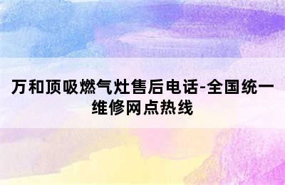 万和顶吸燃气灶售后电话-全国统一维修网点热线