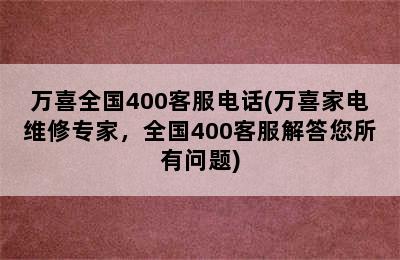 万喜全国400客服电话(万喜家电维修专家，全国400客服解答您所有问题)