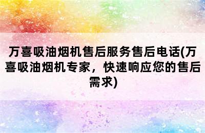 万喜吸油烟机售后服务售后电话(万喜吸油烟机专家，快速响应您的售后需求)