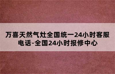 万喜天然气灶全国统一24小时客服电话-全国24小时报修中心