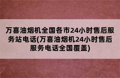 万喜油烟机全国各市24小时售后服务站电话(万喜油烟机24小时售后服务电话全国覆盖)