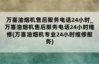 万喜油烟机售后服务电话24小时_万喜油烟机售后服务电话24小时维修(万喜油烟机专业24小时维修服务)