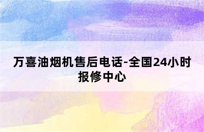 万喜油烟机售后电话-全国24小时报修中心