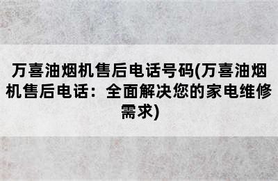 万喜油烟机售后电话号码(万喜油烟机售后电话：全面解决您的家电维修需求)