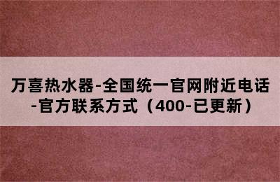 万喜热水器-全国统一官网附近电话-官方联系方式（400-已更新）