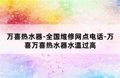 万喜热水器-全国维修网点电话-万喜万喜热水器水温过高