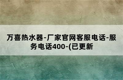 万喜热水器-厂家官网客服电话-服务电话400-(已更新