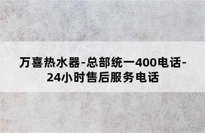 万喜热水器-总部统一400电话-24小时售后服务电话