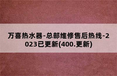 万喜热水器-总部维修售后热线-2023已更新(400.更新)