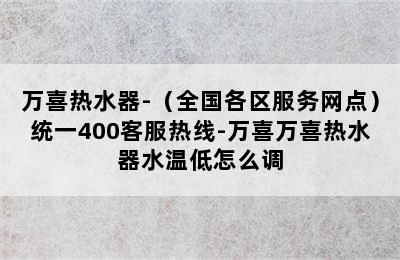 万喜热水器-（全国各区服务网点）统一400客服热线-万喜万喜热水器水温低怎么调