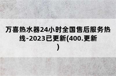 万喜热水器24小时全国售后服务热线-2023已更新(400.更新)