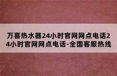 万喜热水器24小时官网网点电话24小时官网网点电话-全国客服热线