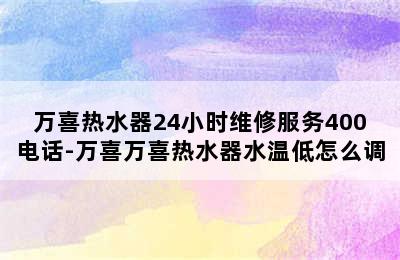 万喜热水器24小时维修服务400电话-万喜万喜热水器水温低怎么调