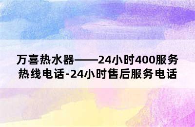 万喜热水器——24小时400服务热线电话-24小时售后服务电话