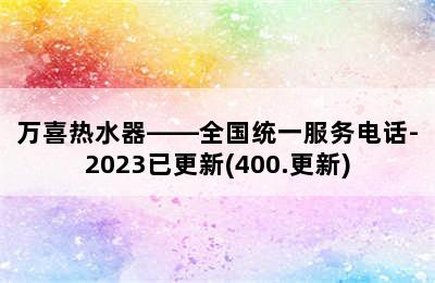 万喜热水器——全国统一服务电话-2023已更新(400.更新)