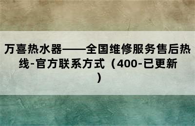 万喜热水器——全国维修服务售后热线-官方联系方式（400-已更新）