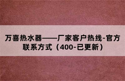 万喜热水器——厂家客户热线-官方联系方式（400-已更新）