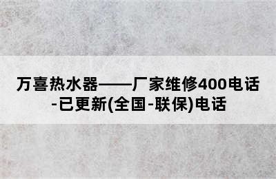 万喜热水器——厂家维修400电话-已更新(全国-联保)电话