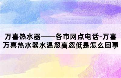 万喜热水器——各市网点电话-万喜万喜热水器水温忽高忽低是怎么回事