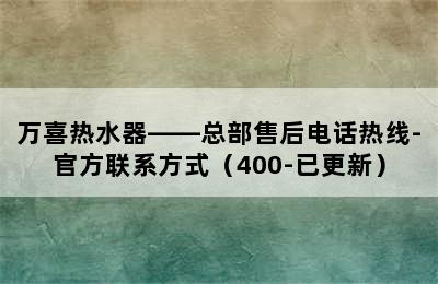 万喜热水器——总部售后电话热线-官方联系方式（400-已更新）