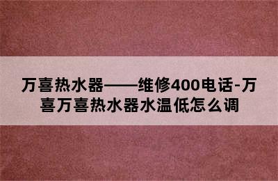 万喜热水器——维修400电话-万喜万喜热水器水温低怎么调