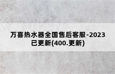 万喜热水器全国售后客服-2023已更新(400.更新)