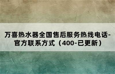 万喜热水器全国售后服务热线电话-官方联系方式（400-已更新）