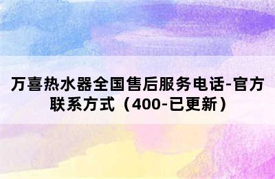 万喜热水器全国售后服务电话-官方联系方式（400-已更新）