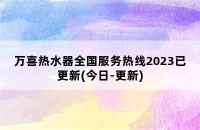 万喜热水器全国服务热线2023已更新(今日-更新)