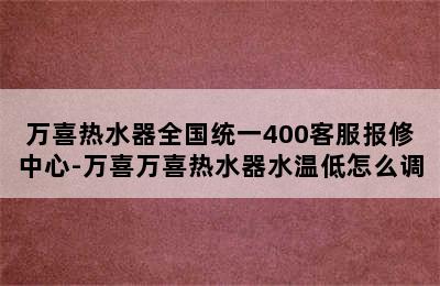 万喜热水器全国统一400客服报修中心-万喜万喜热水器水温低怎么调