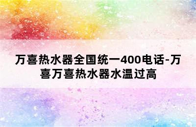 万喜热水器全国统一400电话-万喜万喜热水器水温过高