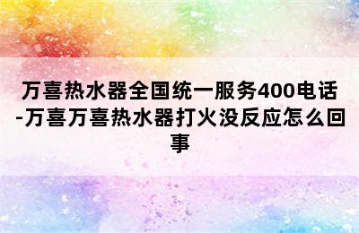 万喜热水器全国统一服务400电话-万喜万喜热水器打火没反应怎么回事