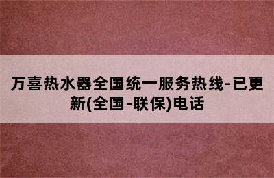 万喜热水器全国统一服务热线-已更新(全国-联保)电话