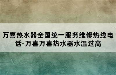 万喜热水器全国统一服务维修热线电话-万喜万喜热水器水温过高