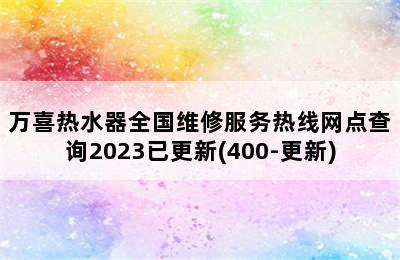 万喜热水器全国维修服务热线网点查询2023已更新(400-更新)