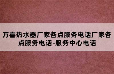 万喜热水器厂家各点服务电话厂家各点服务电话-服务中心电话