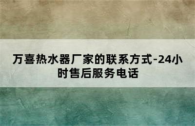 万喜热水器厂家的联系方式-24小时售后服务电话