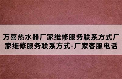 万喜热水器厂家维修服务联系方式厂家维修服务联系方式-厂家客服电话