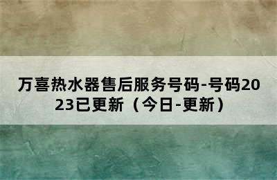 万喜热水器售后服务号码-号码2023已更新（今日-更新）