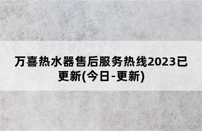 万喜热水器售后服务热线2023已更新(今日-更新)