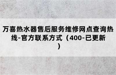 万喜热水器售后服务维修网点查询热线-官方联系方式（400-已更新）