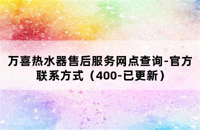 万喜热水器售后服务网点查询-官方联系方式（400-已更新）