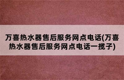 万喜热水器售后服务网点电话(万喜热水器售后服务网点电话一揽子)