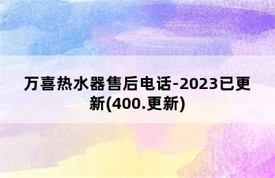 万喜热水器售后电话-2023已更新(400.更新)