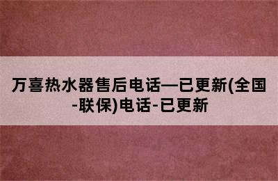 万喜热水器售后电话—已更新(全国-联保)电话-已更新